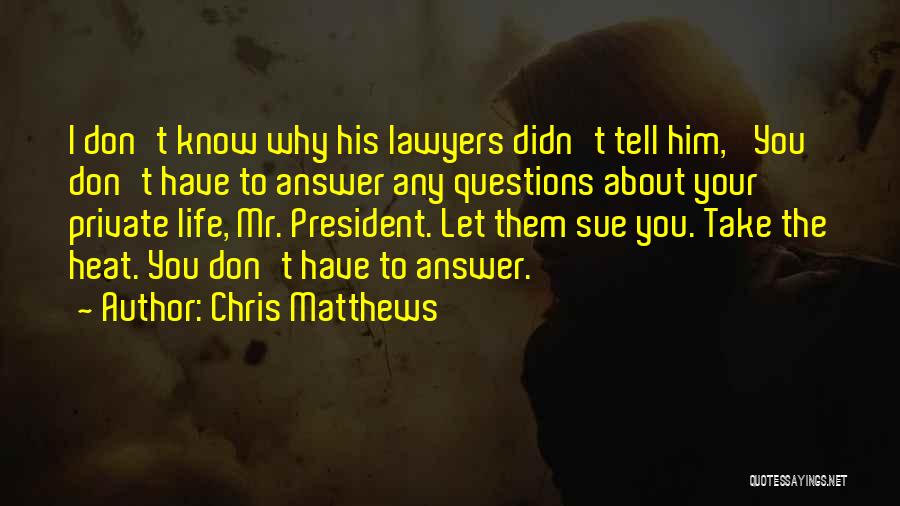 Chris Matthews Quotes: I Don't Know Why His Lawyers Didn't Tell Him, 'you Don't Have To Answer Any Questions About Your Private Life,