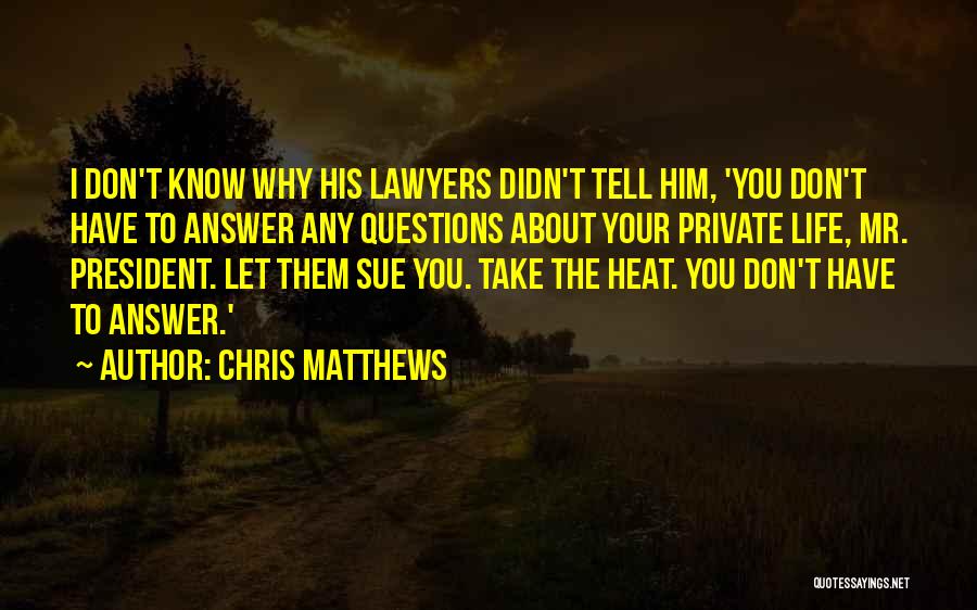 Chris Matthews Quotes: I Don't Know Why His Lawyers Didn't Tell Him, 'you Don't Have To Answer Any Questions About Your Private Life,