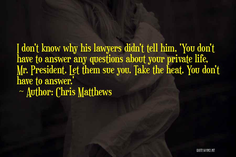 Chris Matthews Quotes: I Don't Know Why His Lawyers Didn't Tell Him, 'you Don't Have To Answer Any Questions About Your Private Life,