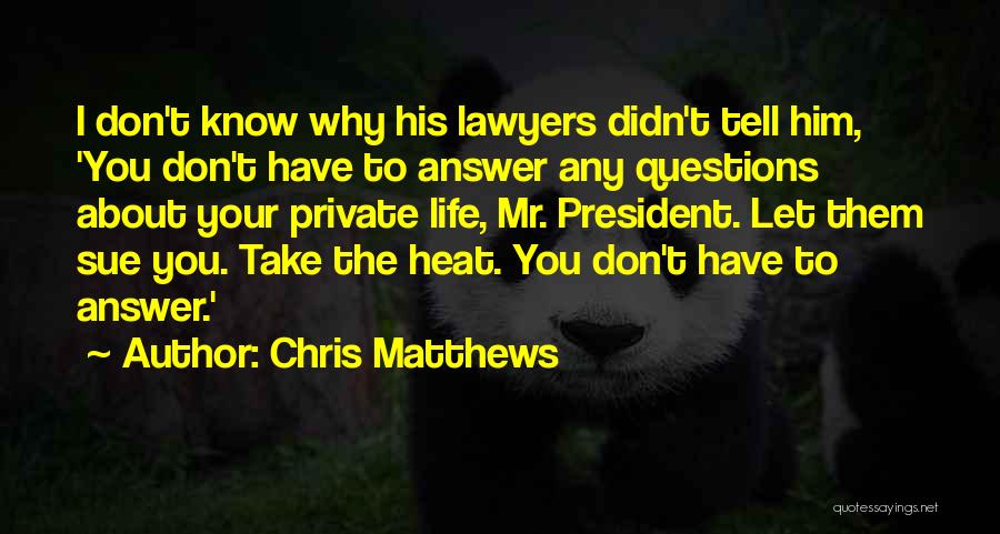 Chris Matthews Quotes: I Don't Know Why His Lawyers Didn't Tell Him, 'you Don't Have To Answer Any Questions About Your Private Life,