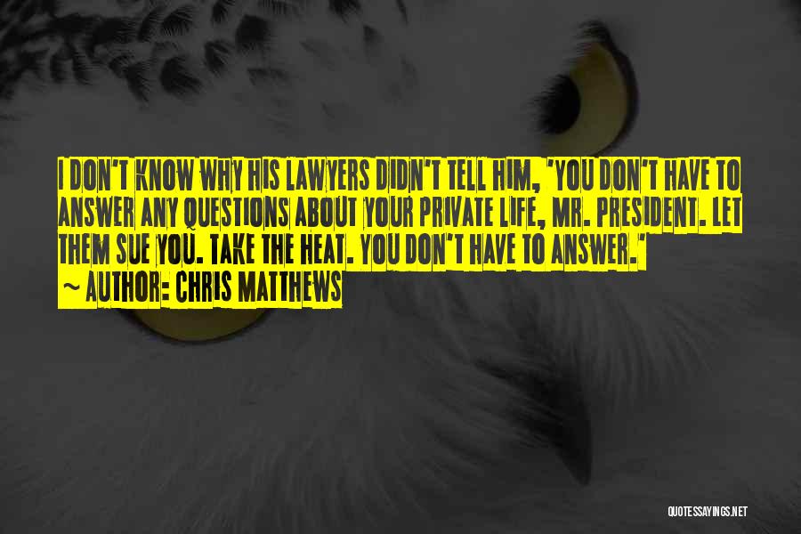 Chris Matthews Quotes: I Don't Know Why His Lawyers Didn't Tell Him, 'you Don't Have To Answer Any Questions About Your Private Life,
