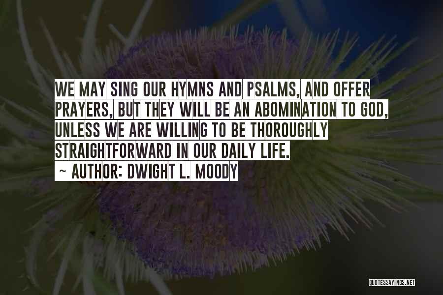 Dwight L. Moody Quotes: We May Sing Our Hymns And Psalms, And Offer Prayers, But They Will Be An Abomination To God, Unless We