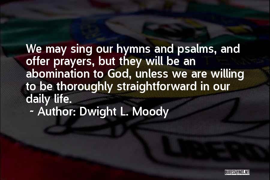 Dwight L. Moody Quotes: We May Sing Our Hymns And Psalms, And Offer Prayers, But They Will Be An Abomination To God, Unless We