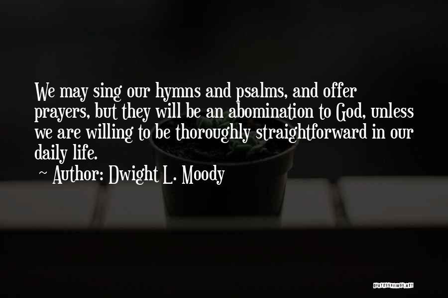 Dwight L. Moody Quotes: We May Sing Our Hymns And Psalms, And Offer Prayers, But They Will Be An Abomination To God, Unless We
