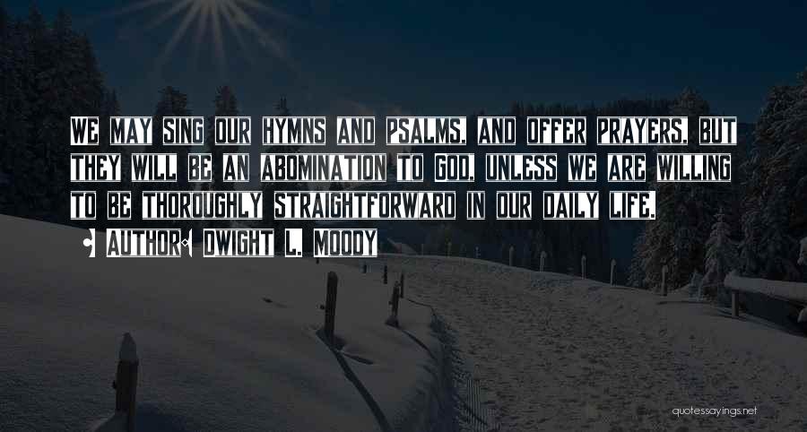 Dwight L. Moody Quotes: We May Sing Our Hymns And Psalms, And Offer Prayers, But They Will Be An Abomination To God, Unless We