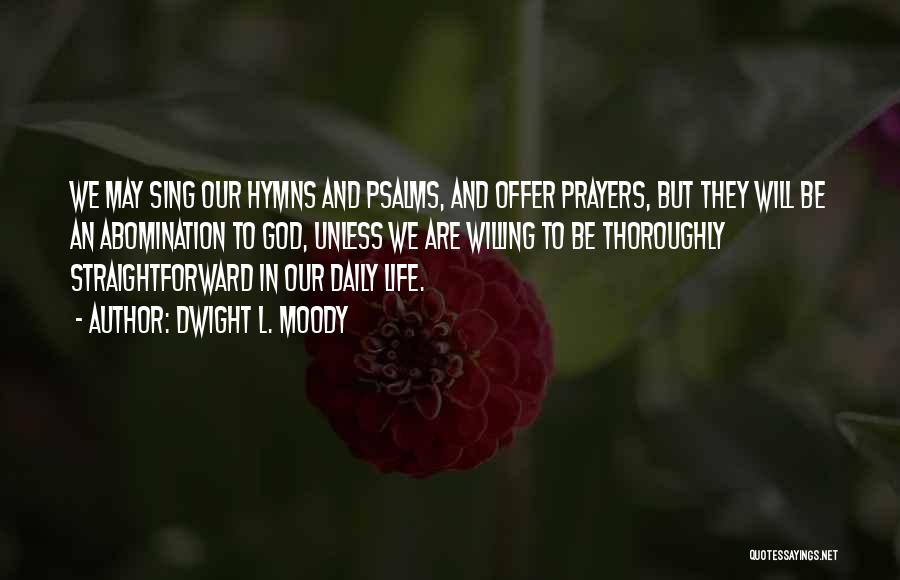Dwight L. Moody Quotes: We May Sing Our Hymns And Psalms, And Offer Prayers, But They Will Be An Abomination To God, Unless We