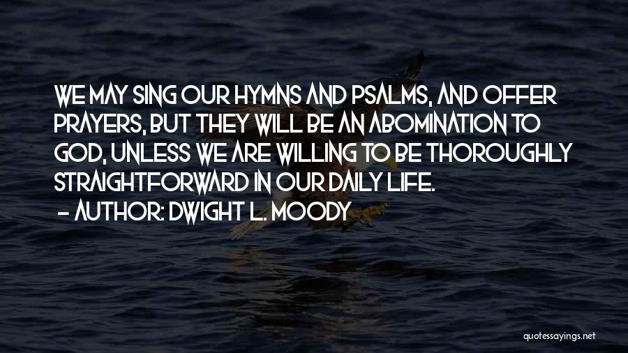 Dwight L. Moody Quotes: We May Sing Our Hymns And Psalms, And Offer Prayers, But They Will Be An Abomination To God, Unless We