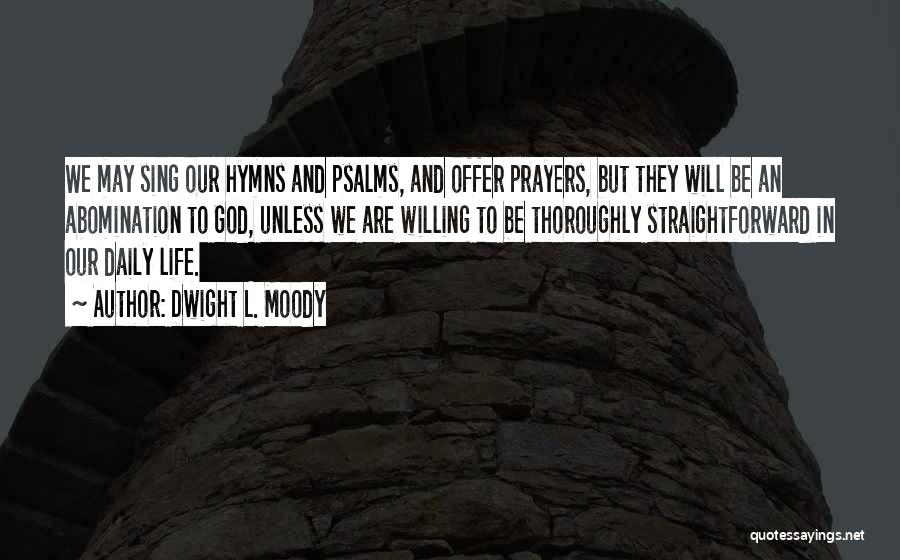Dwight L. Moody Quotes: We May Sing Our Hymns And Psalms, And Offer Prayers, But They Will Be An Abomination To God, Unless We