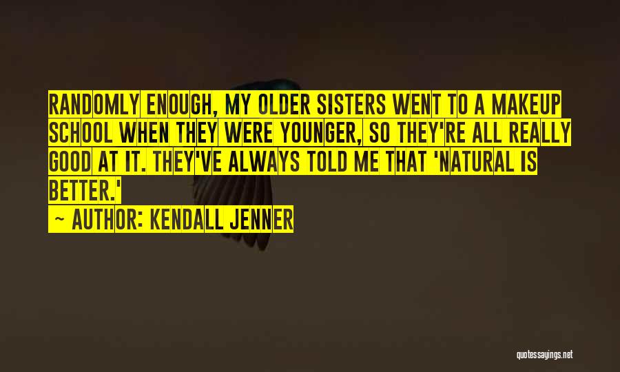 Kendall Jenner Quotes: Randomly Enough, My Older Sisters Went To A Makeup School When They Were Younger, So They're All Really Good At