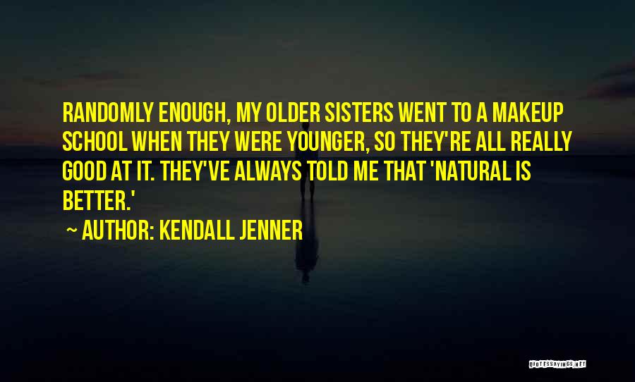 Kendall Jenner Quotes: Randomly Enough, My Older Sisters Went To A Makeup School When They Were Younger, So They're All Really Good At