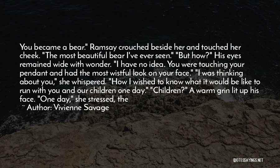 Vivienne Savage Quotes: You Became A Bear. Ramsay Crouched Beside Her And Touched Her Cheek. The Most Beautiful Bear I've Ever Seen. But