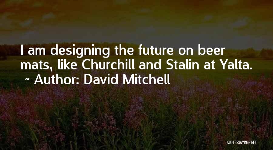 David Mitchell Quotes: I Am Designing The Future On Beer Mats, Like Churchill And Stalin At Yalta.