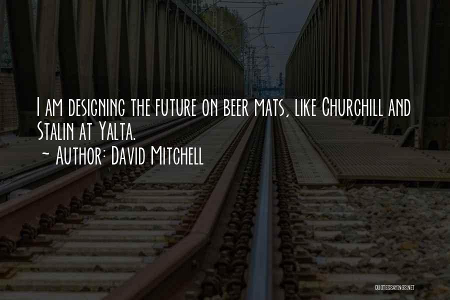 David Mitchell Quotes: I Am Designing The Future On Beer Mats, Like Churchill And Stalin At Yalta.