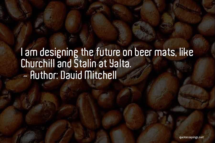 David Mitchell Quotes: I Am Designing The Future On Beer Mats, Like Churchill And Stalin At Yalta.