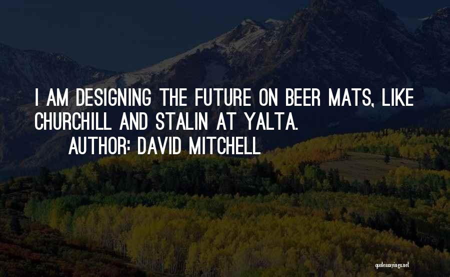 David Mitchell Quotes: I Am Designing The Future On Beer Mats, Like Churchill And Stalin At Yalta.