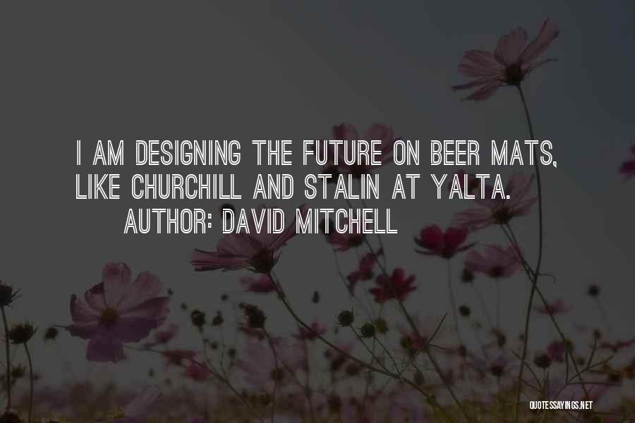 David Mitchell Quotes: I Am Designing The Future On Beer Mats, Like Churchill And Stalin At Yalta.