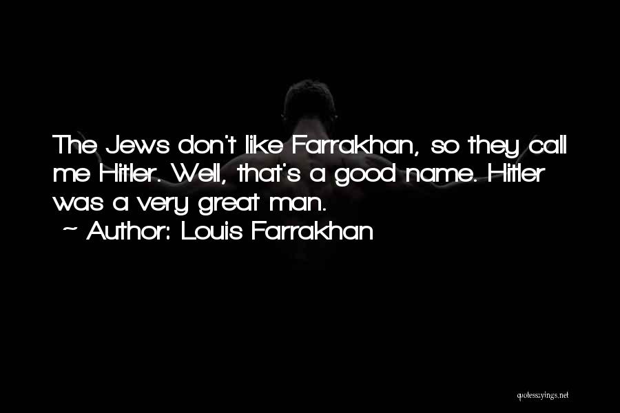 Louis Farrakhan Quotes: The Jews Don't Like Farrakhan, So They Call Me Hitler. Well, That's A Good Name. Hitler Was A Very Great