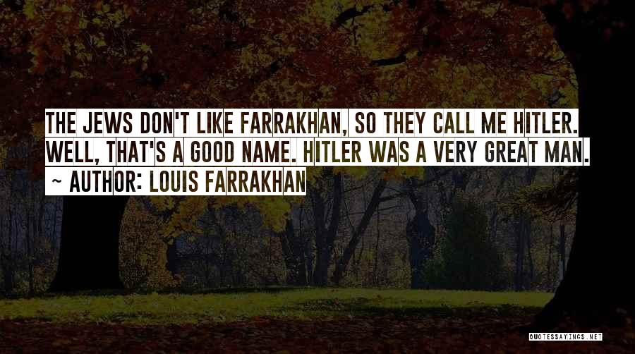 Louis Farrakhan Quotes: The Jews Don't Like Farrakhan, So They Call Me Hitler. Well, That's A Good Name. Hitler Was A Very Great