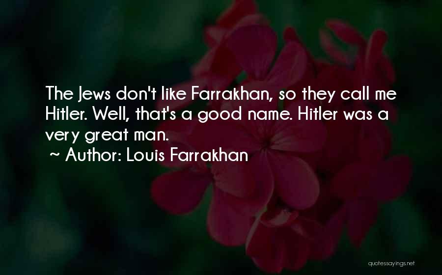 Louis Farrakhan Quotes: The Jews Don't Like Farrakhan, So They Call Me Hitler. Well, That's A Good Name. Hitler Was A Very Great