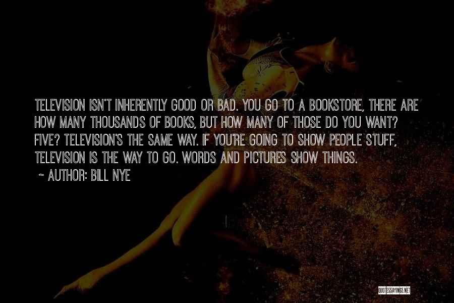 Bill Nye Quotes: Television Isn't Inherently Good Or Bad. You Go To A Bookstore, There Are How Many Thousands Of Books, But How