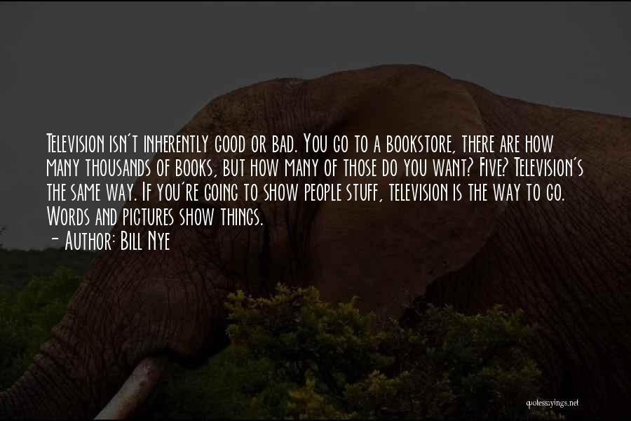 Bill Nye Quotes: Television Isn't Inherently Good Or Bad. You Go To A Bookstore, There Are How Many Thousands Of Books, But How