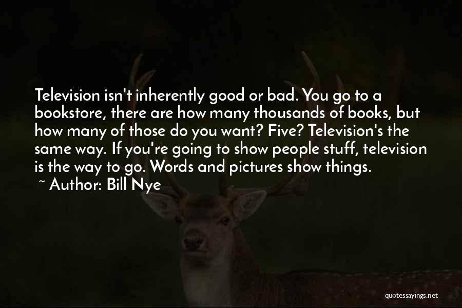 Bill Nye Quotes: Television Isn't Inherently Good Or Bad. You Go To A Bookstore, There Are How Many Thousands Of Books, But How