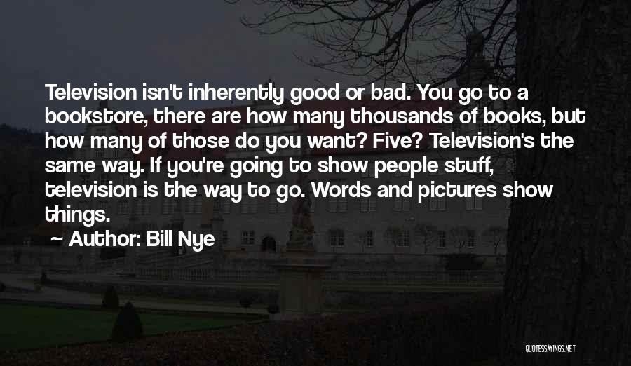 Bill Nye Quotes: Television Isn't Inherently Good Or Bad. You Go To A Bookstore, There Are How Many Thousands Of Books, But How