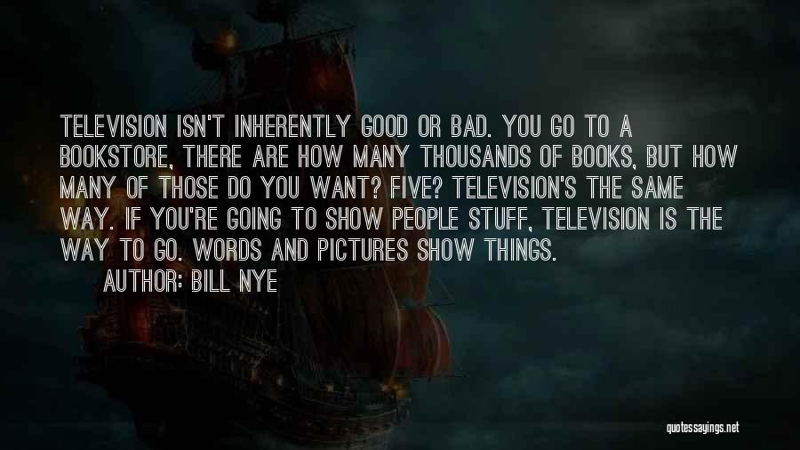 Bill Nye Quotes: Television Isn't Inherently Good Or Bad. You Go To A Bookstore, There Are How Many Thousands Of Books, But How