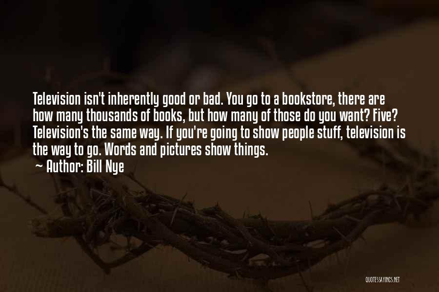 Bill Nye Quotes: Television Isn't Inherently Good Or Bad. You Go To A Bookstore, There Are How Many Thousands Of Books, But How