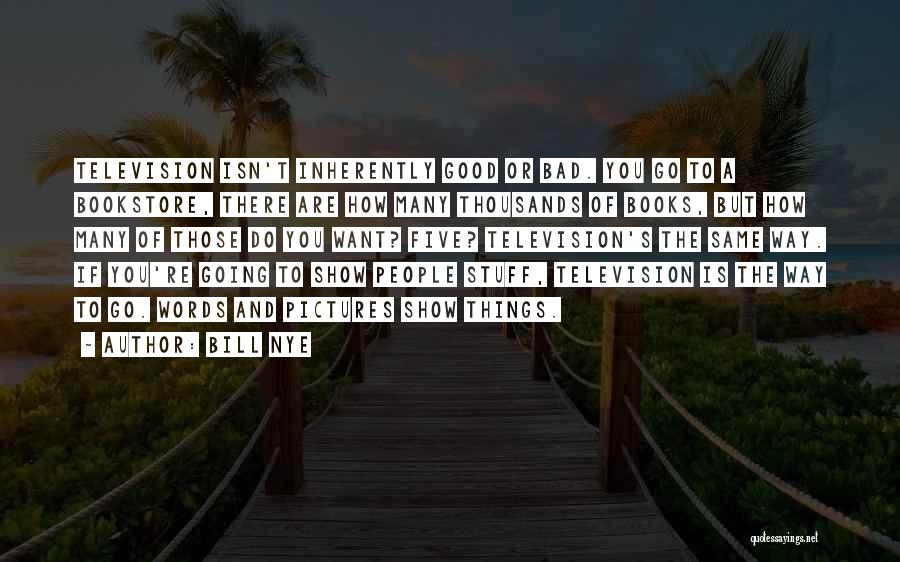 Bill Nye Quotes: Television Isn't Inherently Good Or Bad. You Go To A Bookstore, There Are How Many Thousands Of Books, But How