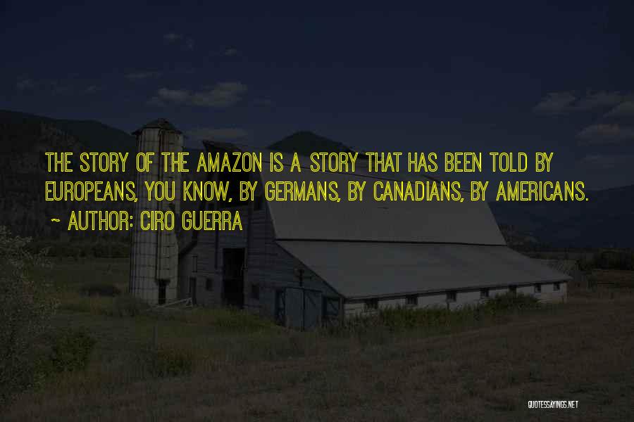 Ciro Guerra Quotes: The Story Of The Amazon Is A Story That Has Been Told By Europeans, You Know, By Germans, By Canadians,