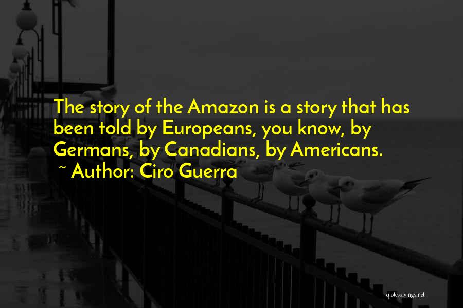 Ciro Guerra Quotes: The Story Of The Amazon Is A Story That Has Been Told By Europeans, You Know, By Germans, By Canadians,