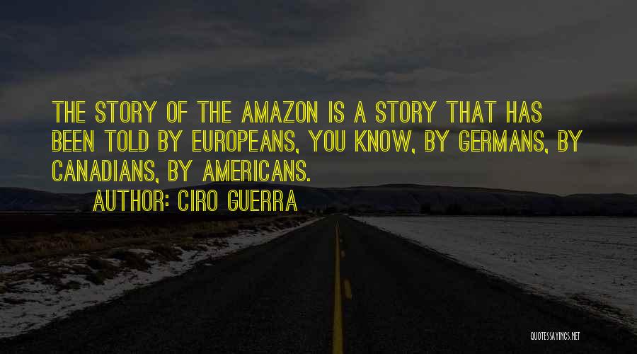 Ciro Guerra Quotes: The Story Of The Amazon Is A Story That Has Been Told By Europeans, You Know, By Germans, By Canadians,