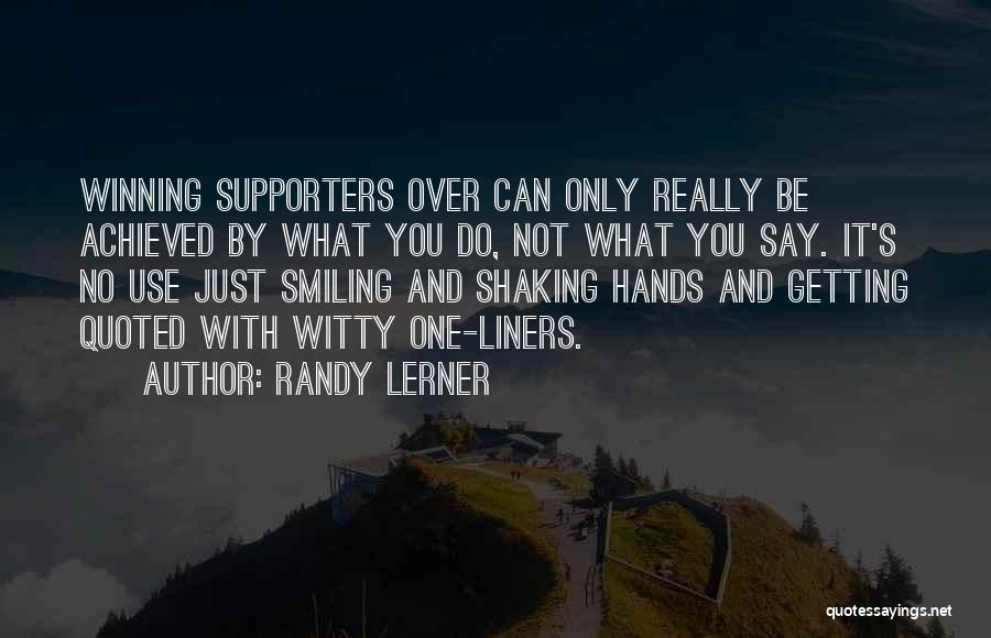 Randy Lerner Quotes: Winning Supporters Over Can Only Really Be Achieved By What You Do, Not What You Say. It's No Use Just