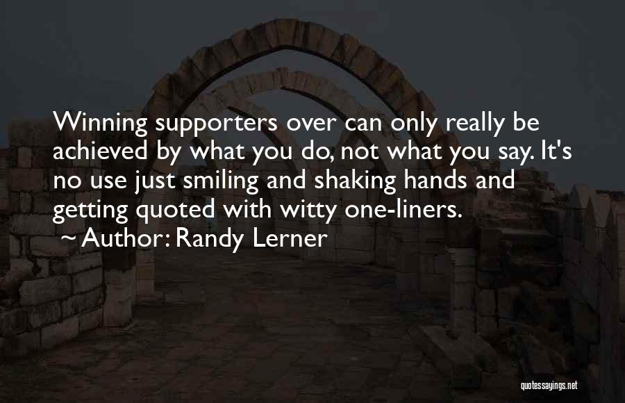 Randy Lerner Quotes: Winning Supporters Over Can Only Really Be Achieved By What You Do, Not What You Say. It's No Use Just