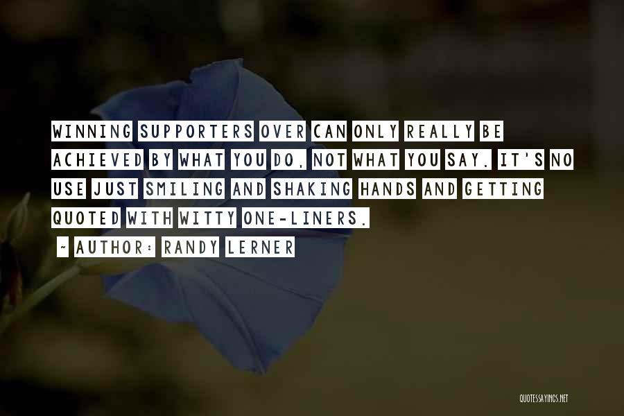 Randy Lerner Quotes: Winning Supporters Over Can Only Really Be Achieved By What You Do, Not What You Say. It's No Use Just