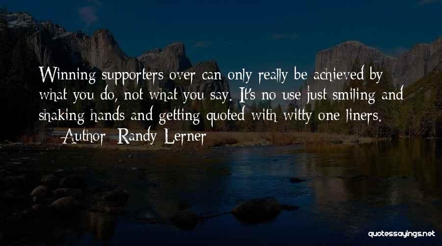 Randy Lerner Quotes: Winning Supporters Over Can Only Really Be Achieved By What You Do, Not What You Say. It's No Use Just