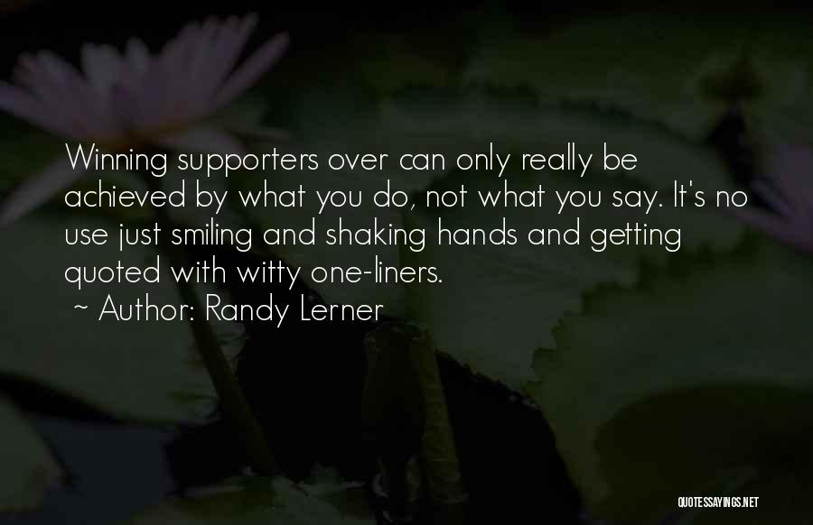 Randy Lerner Quotes: Winning Supporters Over Can Only Really Be Achieved By What You Do, Not What You Say. It's No Use Just