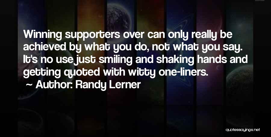 Randy Lerner Quotes: Winning Supporters Over Can Only Really Be Achieved By What You Do, Not What You Say. It's No Use Just