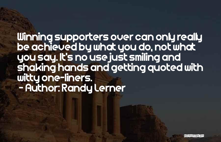 Randy Lerner Quotes: Winning Supporters Over Can Only Really Be Achieved By What You Do, Not What You Say. It's No Use Just