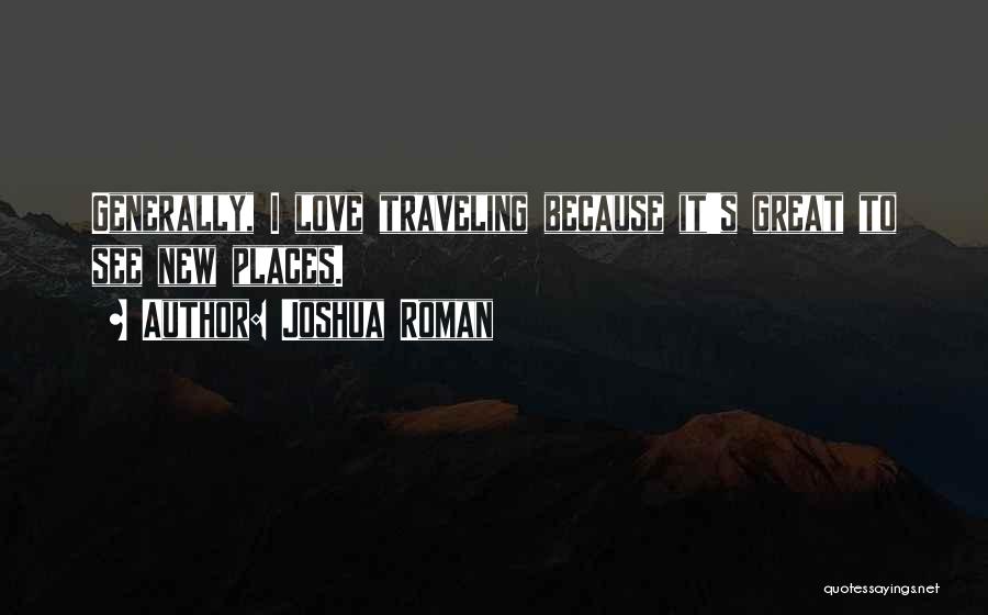 Joshua Roman Quotes: Generally, I Love Traveling Because It's Great To See New Places.