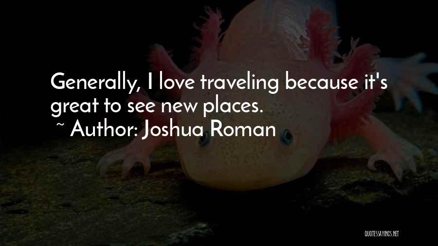 Joshua Roman Quotes: Generally, I Love Traveling Because It's Great To See New Places.