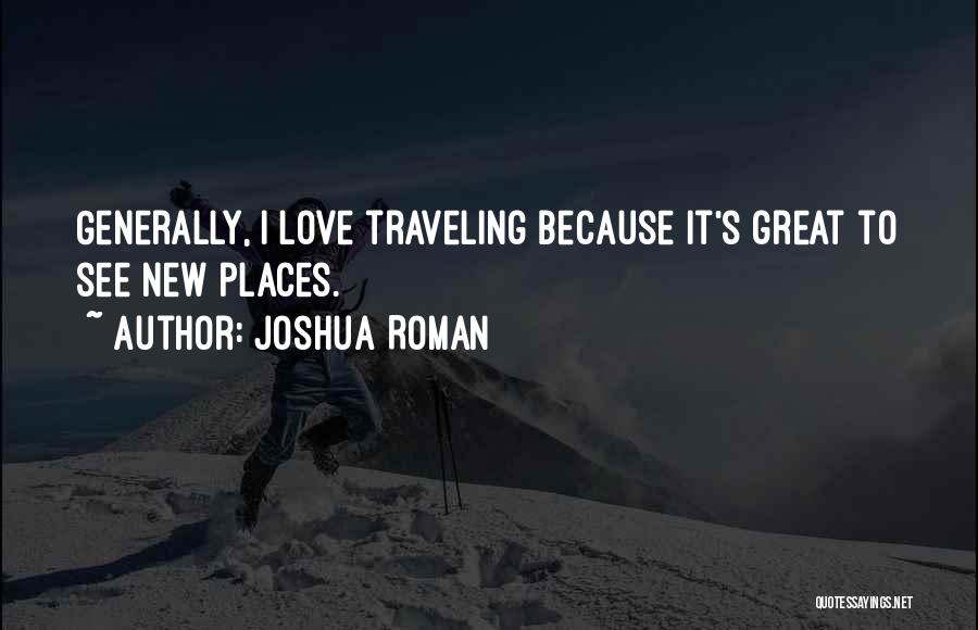 Joshua Roman Quotes: Generally, I Love Traveling Because It's Great To See New Places.