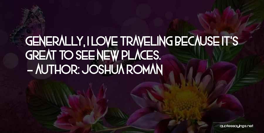 Joshua Roman Quotes: Generally, I Love Traveling Because It's Great To See New Places.