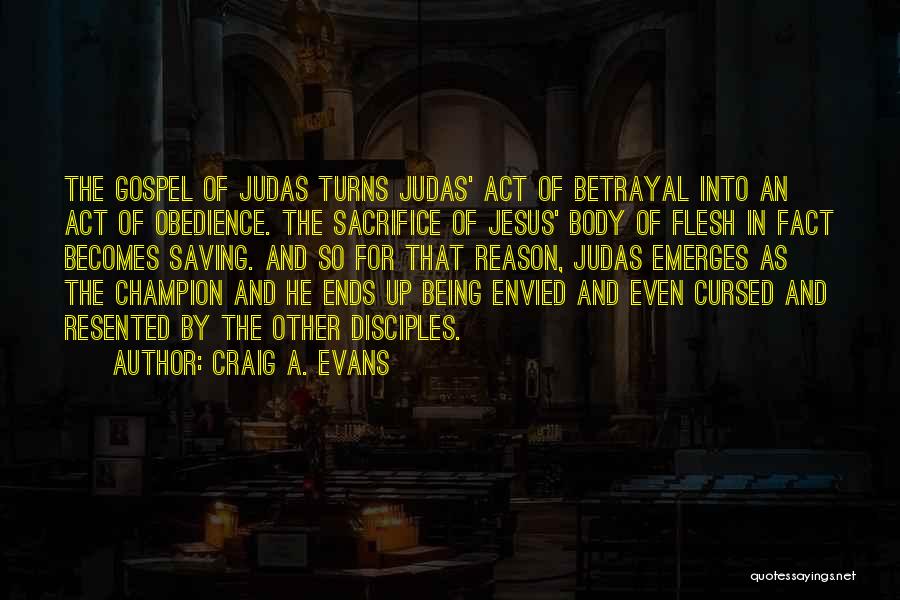 Craig A. Evans Quotes: The Gospel Of Judas Turns Judas' Act Of Betrayal Into An Act Of Obedience. The Sacrifice Of Jesus' Body Of
