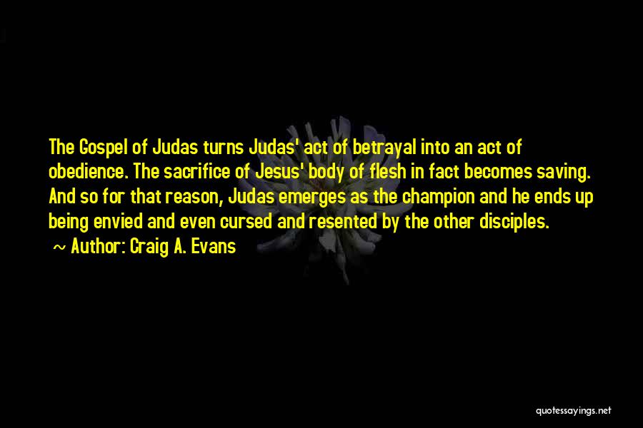 Craig A. Evans Quotes: The Gospel Of Judas Turns Judas' Act Of Betrayal Into An Act Of Obedience. The Sacrifice Of Jesus' Body Of