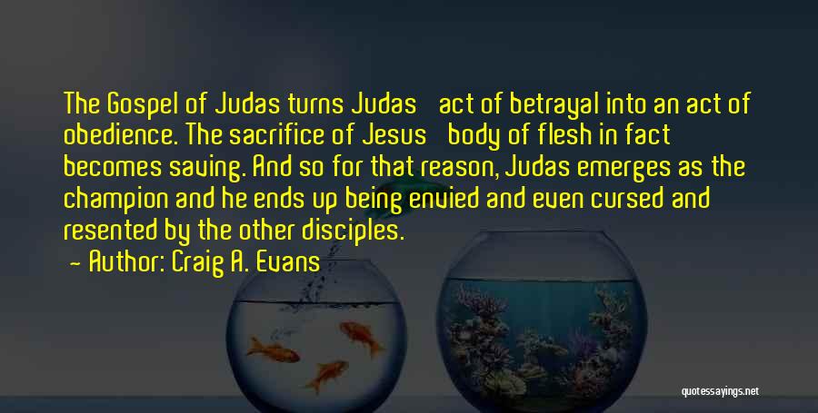 Craig A. Evans Quotes: The Gospel Of Judas Turns Judas' Act Of Betrayal Into An Act Of Obedience. The Sacrifice Of Jesus' Body Of