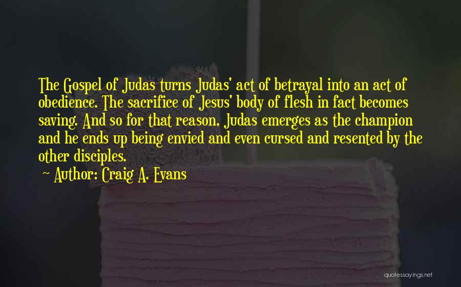 Craig A. Evans Quotes: The Gospel Of Judas Turns Judas' Act Of Betrayal Into An Act Of Obedience. The Sacrifice Of Jesus' Body Of