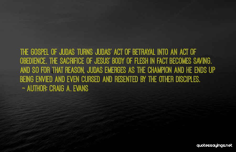 Craig A. Evans Quotes: The Gospel Of Judas Turns Judas' Act Of Betrayal Into An Act Of Obedience. The Sacrifice Of Jesus' Body Of