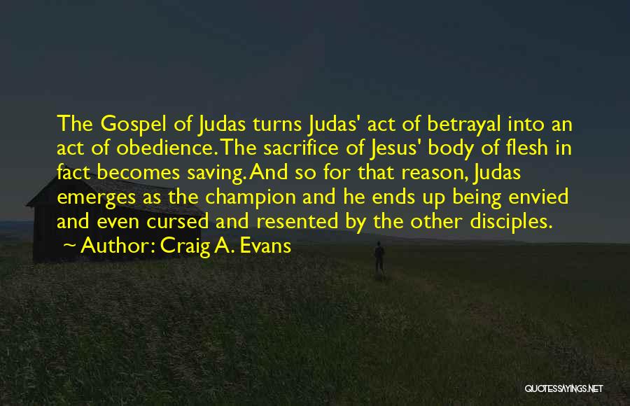 Craig A. Evans Quotes: The Gospel Of Judas Turns Judas' Act Of Betrayal Into An Act Of Obedience. The Sacrifice Of Jesus' Body Of